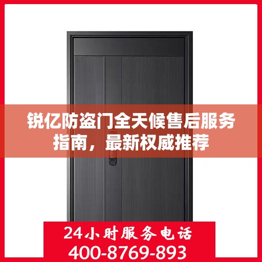 锐亿防盗门全天候售后服务指南，最新权威推荐