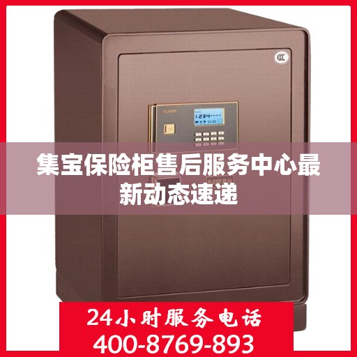 集宝保险柜售后服务中心最新动态速递
