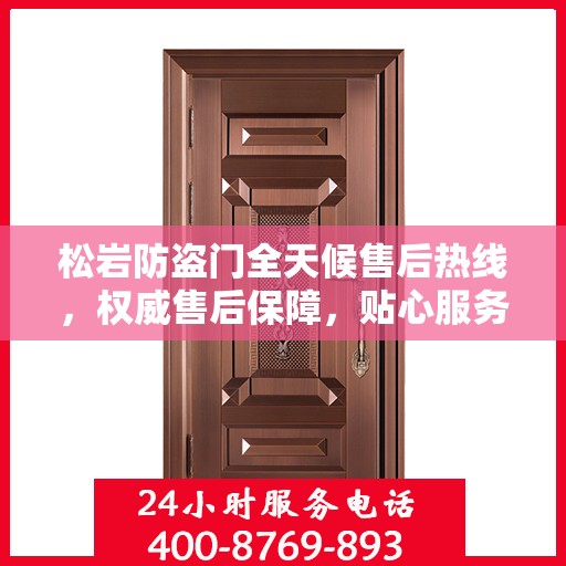 松岩防盗门全天候售后热线，权威售后保障，贴心服务不打烊
