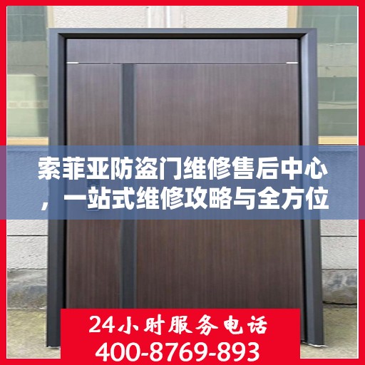 索菲亚防盗门维修售后中心，一站式维修攻略与全方位服务解析