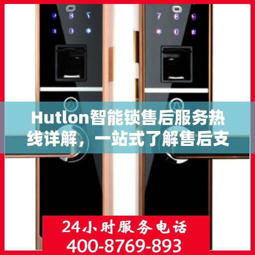 Hutlon智能锁售后服务热线详解，一站式了解售后支持及热线服务