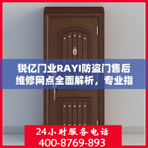 锐亿门业RAYI防盗门售后维修网点全面解析，专业指南与最新攻略