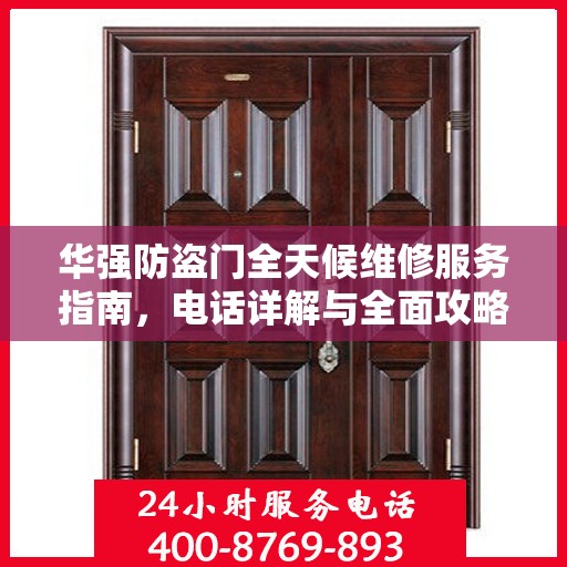 华强防盗门全天候维修服务指南，电话详解与全面攻略