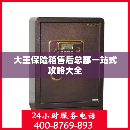 大王保险箱售后总部一站式攻略大全