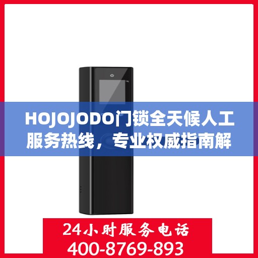 HOJOJODO门锁全天候人工服务热线，专业权威指南解锁无忧体验
