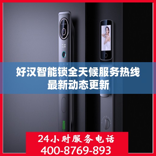 好汉智能锁全天候服务热线最新动态更新
