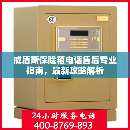 威盾斯保险箱电话售后专业指南，最新攻略解析