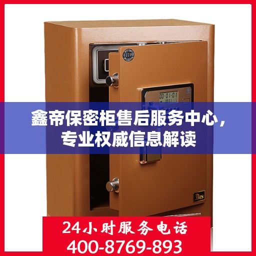 鑫帝保密柜售后服务中心，专业权威信息解读