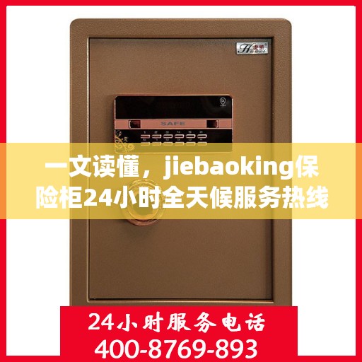 一文读懂，jiebaoking保险柜24小时全天候服务热线详解