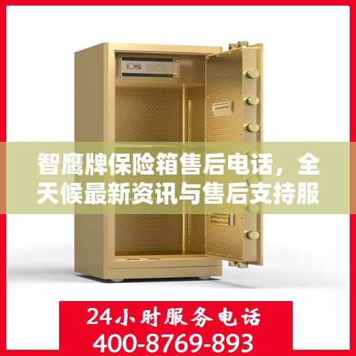 智鹰牌保险箱售后电话，全天候最新资讯与售后支持服务