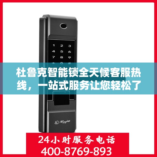 杜鲁克智能锁全天候客服热线，一站式服务让您轻松了解智能锁使用秘籍