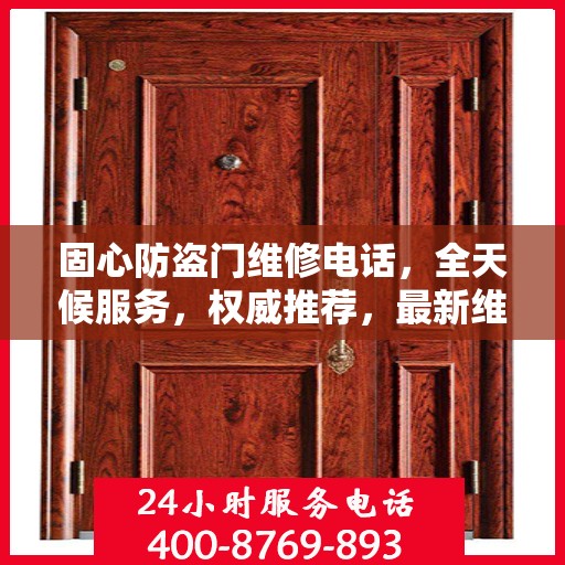 固心防盗门维修电话，全天候服务，权威推荐，最新维修资讯速递