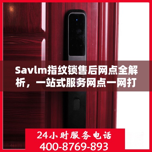 Savlm指纹锁售后网点全解析，一站式服务网点一网打尽