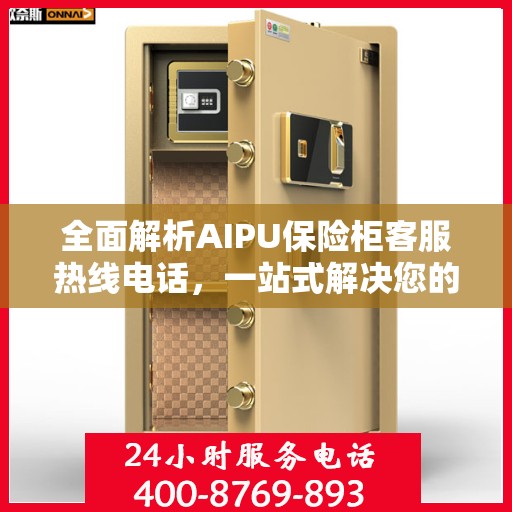 全面解析AIPU保险柜客服热线电话，一站式解决您的疑问和需求