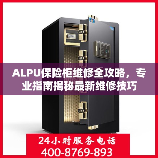 ALPU保险柜维修全攻略，专业指南揭秘最新维修技巧