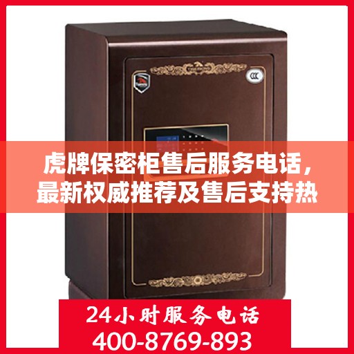 虎牌保密柜售后服务电话，最新权威推荐及售后支持热线