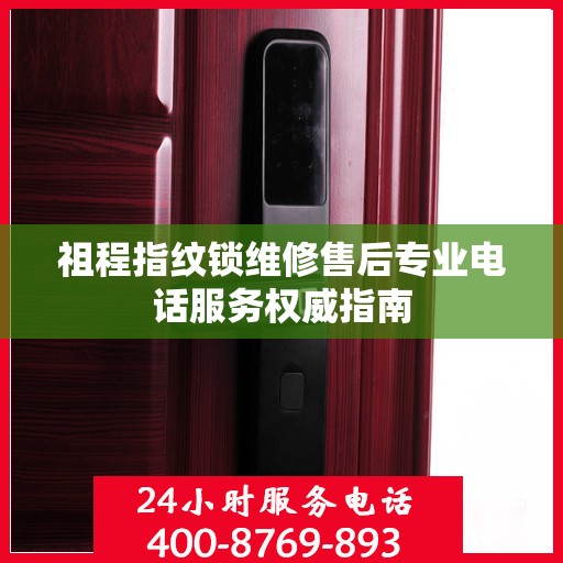 祖程指纹锁维修售后专业电话服务权威指南