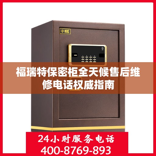 福瑞特保密柜全天候售后维修电话权威指南