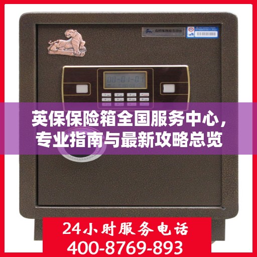 英保保险箱全国服务中心，专业指南与最新攻略总览