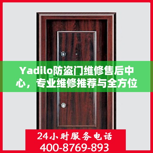 Yadilo防盗门维修售后中心，专业维修推荐与全方位服务指南