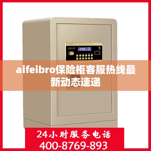 aifeibro保险柜客服热线最新动态速递