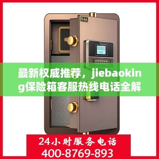 最新权威推荐，jiebaoking保险箱客服热线电话全解析