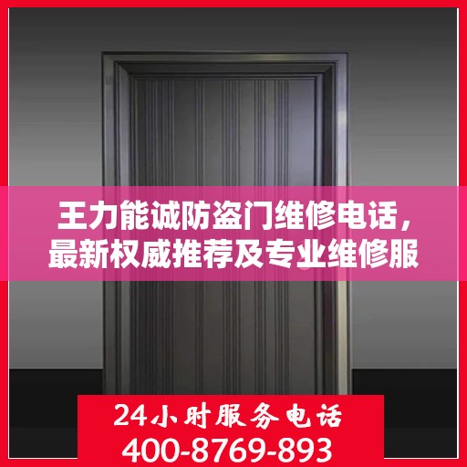 王力能诚防盗门维修电话，最新权威推荐及专业维修服务指南