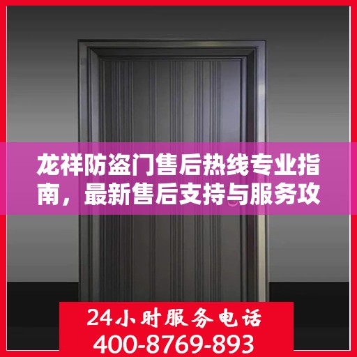 龙祥防盗门售后热线专业指南，最新售后支持与服务攻略