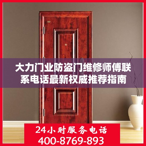 大力门业防盗门维修师傅联系电话最新权威推荐指南