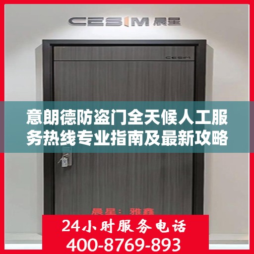 意朗德防盗门全天候人工服务热线专业指南及最新攻略解析