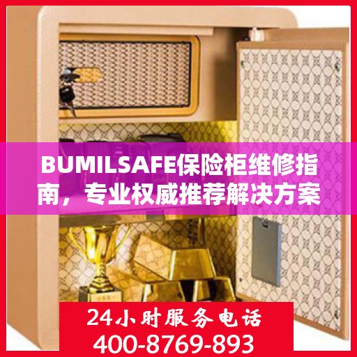 BUMILSAFE保险柜维修指南，专业权威推荐解决方案