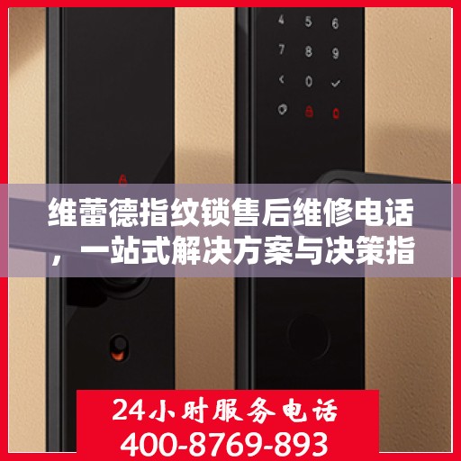 维蕾德指纹锁售后维修电话，一站式解决方案与决策指南