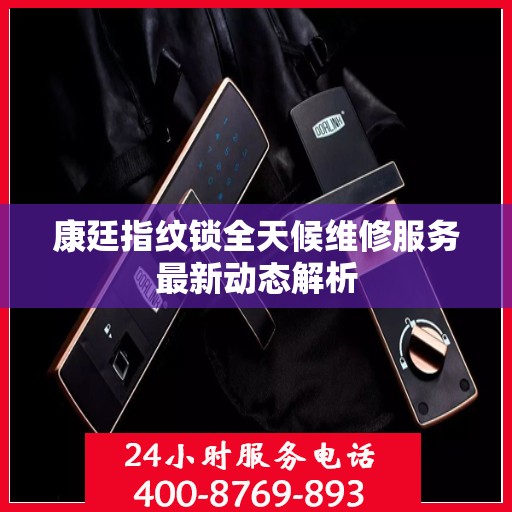 康廷指纹锁全天候维修服务最新动态解析