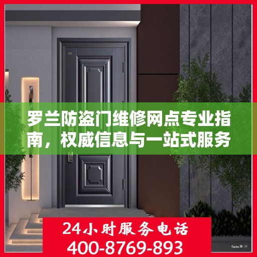 罗兰防盗门维修网点专业指南，权威信息与一站式服务