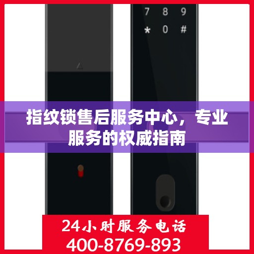指纹锁售后服务中心，专业服务的权威指南
