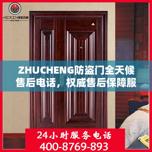 ZHUCHENG防盗门全天候售后电话，权威售后保障服务
