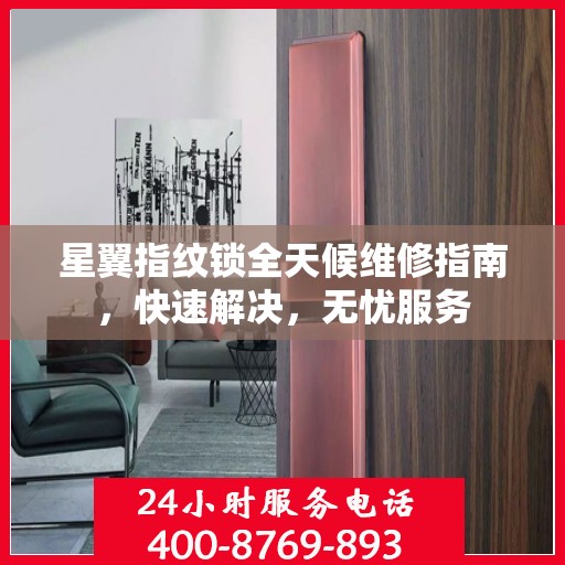 星翼指纹锁全天候维修指南，快速解决，无忧服务