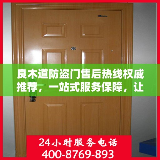 良木道防盗门售后热线权威推荐，一站式服务保障，让您无忧选择！