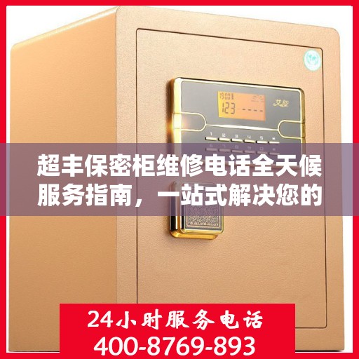 超丰保密柜维修电话全天候服务指南，一站式解决您的维修需求