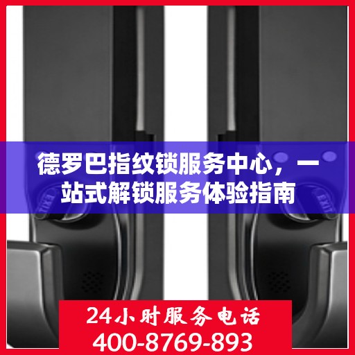 德罗巴指纹锁服务中心，一站式解锁服务体验指南
