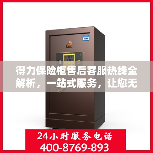 得力保险柜售后客服热线全解析，一站式服务，让您无忧沟通！