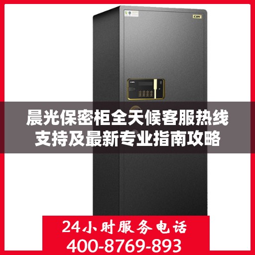 晨光保密柜全天候客服热线支持及最新专业指南攻略