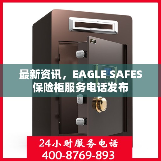 最新资讯，EAGLE SAFES保险柜服务电话发布