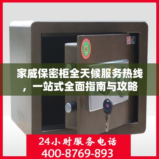 家威保密柜全天候服务热线，一站式全面指南与攻略