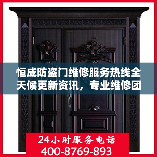 恒成防盗门维修服务热线全天候更新资讯，专业维修团队保驾护航