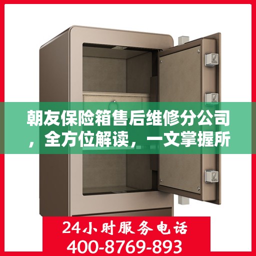 朝友保险箱售后维修分公司，全方位解读，一文掌握所有信息