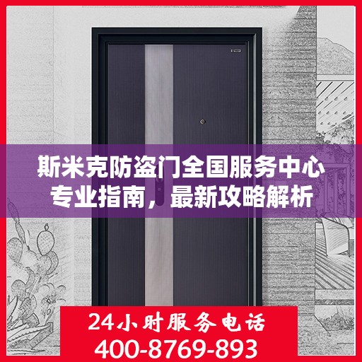 斯米克防盗门全国服务中心专业指南，最新攻略解析