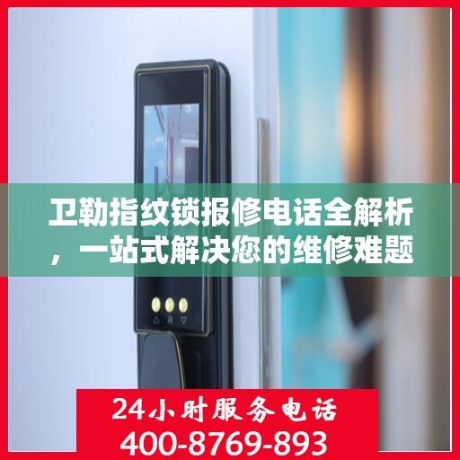 卫勒指纹锁报修电话全解析，一站式解决您的维修难题