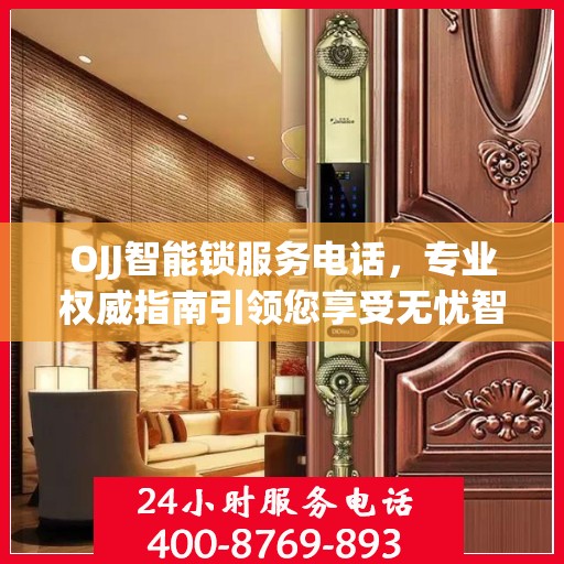 OJJ智能锁服务电话，专业权威指南引领您享受无忧智能锁体验