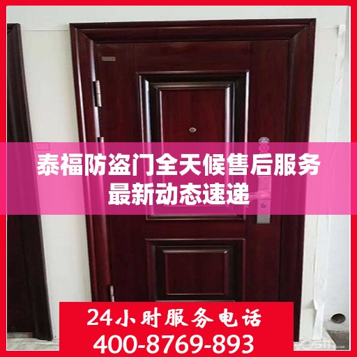 泰福防盗门全天候售后服务最新动态速递